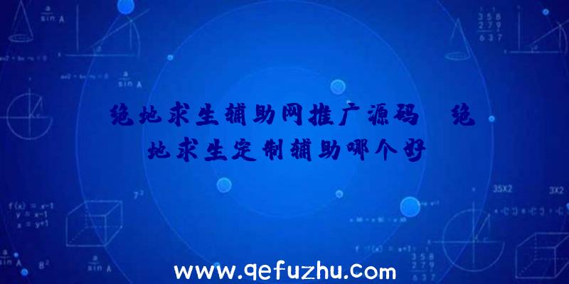 「绝地求生辅助网推广源码」|绝地求生定制辅助哪个好